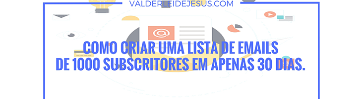 Como criar uma lista de emails de 1000 subscritores em APENAS 30 dias e lucrar desde seu primeiro e-mail.